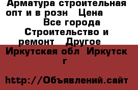 Арматура строительная опт и в розн › Цена ­ 3 000 - Все города Строительство и ремонт » Другое   . Иркутская обл.,Иркутск г.